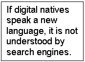 If digital natives speak a new language, it is not understood by search engines.